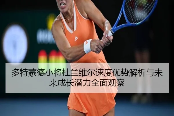 多特蒙德小将杜兰维尔速度优势解析与未来成长潜力全面观察
