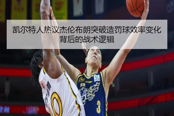 凯尔特人热议杰伦布朗突破造罚球效率变化背后的战术逻辑